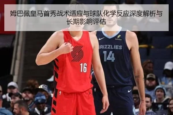 姆巴佩皇马首秀战术适应与球队化学反应深度解析与长期影响评估