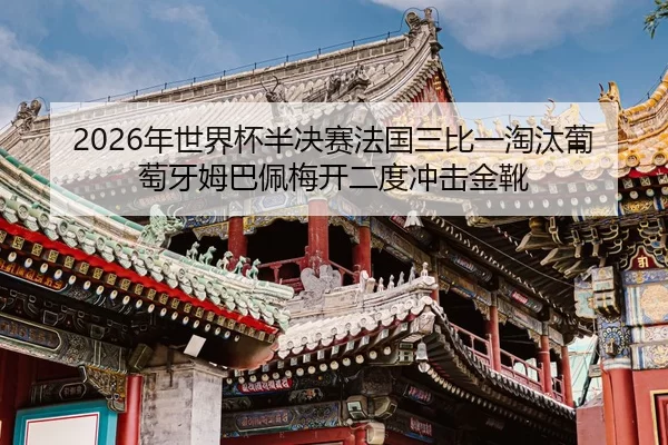 2026年世界杯半决赛法国三比一淘汰葡萄牙姆巴佩梅开二度冲击金靴
