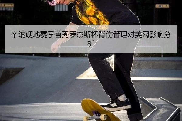 辛纳硬地赛季首秀罗杰斯杯背伤管理对美网影响分析